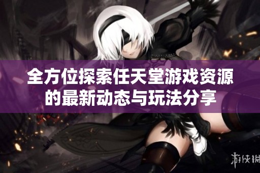 全方位探索任天堂游戏资源的最新动态与玩法分享