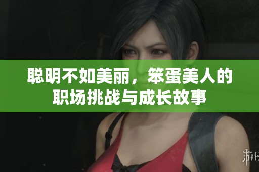 聪明不如美丽，笨蛋美人的职场挑战与成长故事