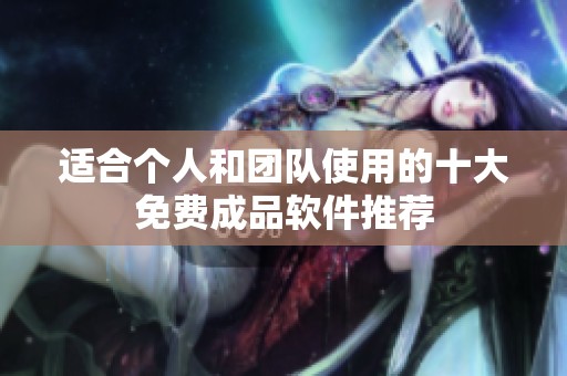 适合个人和团队使用的十大免费成品软件推荐