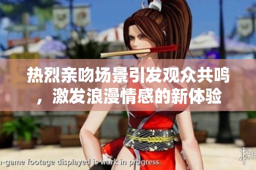 热烈亲吻场景引发观众共鸣，激发浪漫情感的新体验