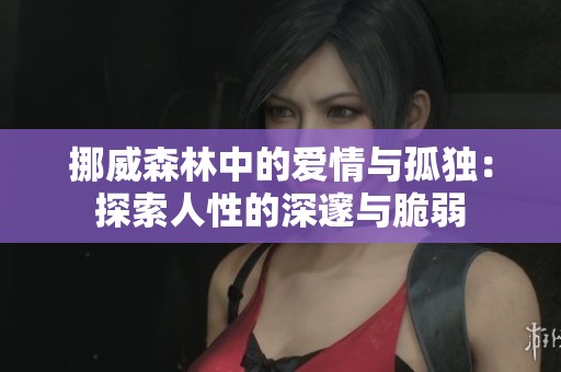 挪威森林中的爱情与孤独：探索人性的深邃与脆弱
