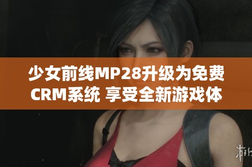 少女前线MP28升级为免费CRM系统 享受全新游戏体验