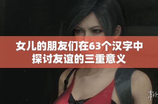 女儿的朋友们在63个汉字中探讨友谊的三重意义