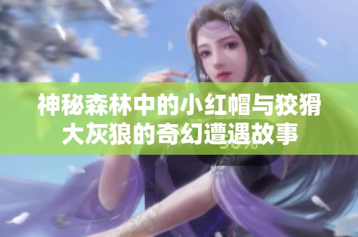 神秘森林中的小红帽与狡猾大灰狼的奇幻遭遇故事