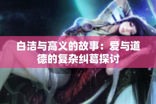 白洁与高义的故事：爱与道德的复杂纠葛探讨