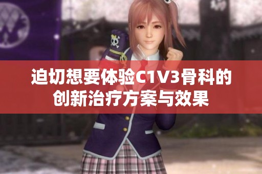 迫切想要体验C1V3骨科的创新治疗方案与效果