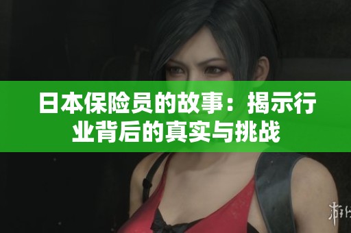 日本保险员的故事：揭示行业背后的真实与挑战