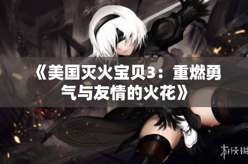 《美国灭火宝贝3：重燃勇气与友情的火花》