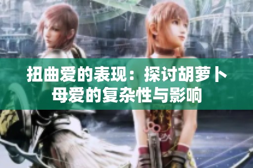 扭曲爱的表现：探讨胡萝卜母爱的复杂性与影响
