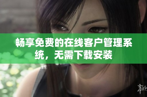畅享免费的在线客户管理系统，无需下载安装