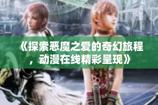 《探索恶魔之爱的奇幻旅程，动漫在线精彩呈现》