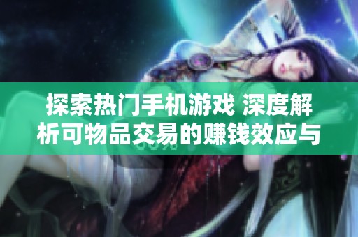 探索热门手机游戏 深度解析可物品交易的赚钱效应与顶级手游推荐