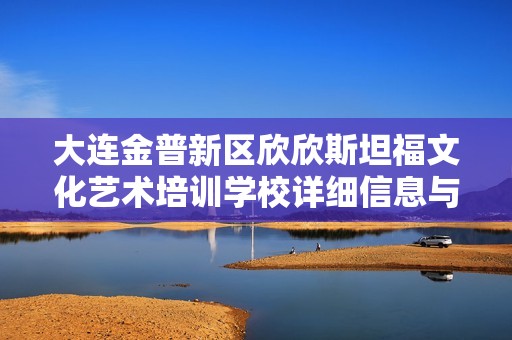 大连金普新区欣欣斯坦福文化艺术培训学校详细信息与企业信用调查报告
