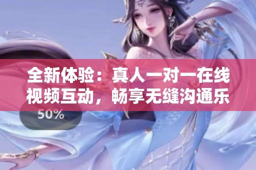 全新体验：真人一对一在线视频互动，畅享无缝沟通乐趣