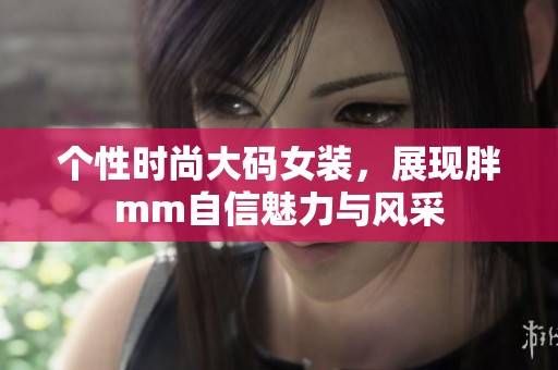 个性时尚大码女装，展现胖mm自信魅力与风采