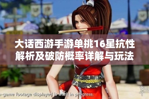 大话西游手游单挑16星抗性解析及破防概率详解与玩法攻略分享