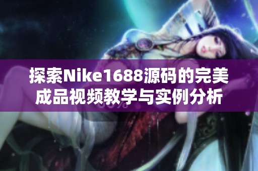 探索Nike1688源码的完美成品视频教学与实例分析