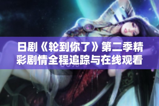 日剧《轮到你了》第二季精彩剧情全程追踪与在线观看指南