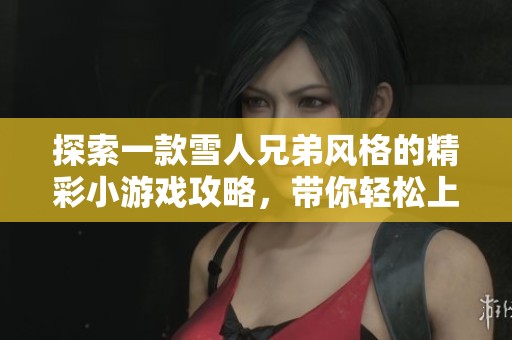 探索一款雪人兄弟风格的精彩小游戏攻略，带你轻松上手攻略技巧！
