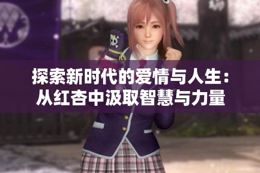探索新时代的爱情与人生：从红杏中汲取智慧与力量