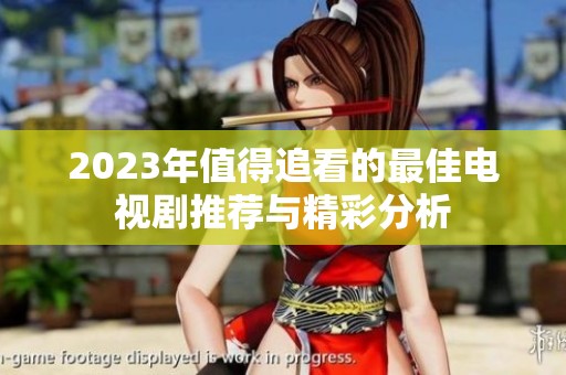 2023年值得追看的最佳电视剧推荐与精彩分析