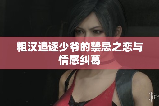 粗汉追逐少爷的禁忌之恋与情感纠葛