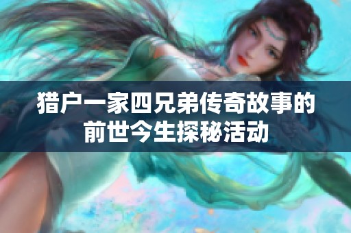 猎户一家四兄弟传奇故事的前世今生探秘活动