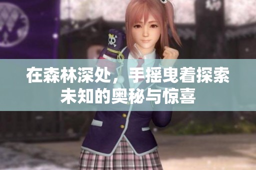 在森林深处，手摇曳着探索未知的奥秘与惊喜
