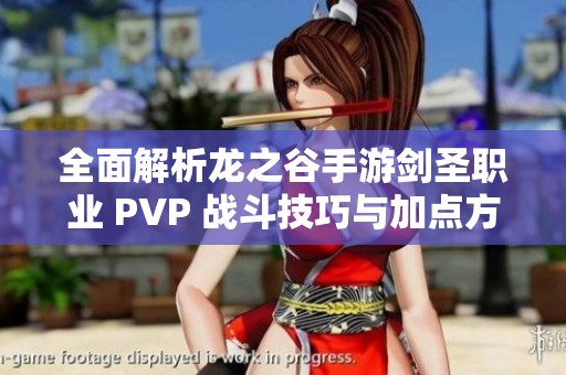 全面解析龙之谷手游剑圣职业 PVP 战斗技巧与加点方案推荐