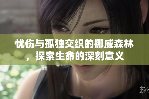 忧伤与孤独交织的挪威森林，探索生命的深刻意义