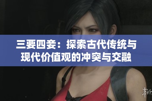 三要四妾：探索古代传统与现代价值观的冲突与交融