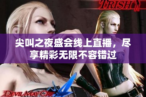 尖叫之夜盛会线上直播，尽享精彩无限不容错过
