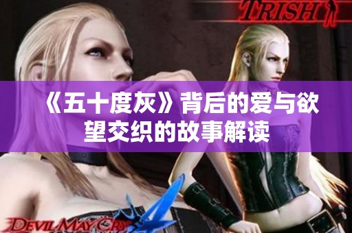 《五十度灰》背后的爱与欲望交织的故事解读