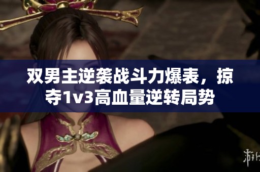 双男主逆袭战斗力爆表，掠夺1v3高血量逆转局势