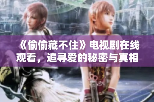 《偷偷藏不住》电视剧在线观看，追寻爱的秘密与真相的故事