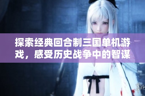探索经典回合制三国单机游戏，感受历史战争中的智谋与激情对抗