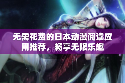 无需花费的日本动漫阅读应用推荐，畅享无限乐趣