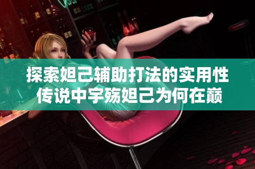 探索妲己辅助打法的实用性 传说中宇殇妲己为何在巅峰赛遭遇团战挑战