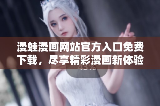 漫蛙漫画网站官方入口免费下载，尽享精彩漫画新体验