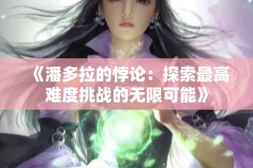 《潘多拉的悖论：探索最高难度挑战的无限可能》