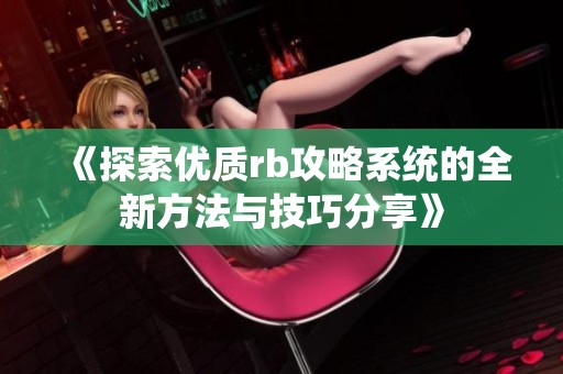 《探索优质rb攻略系统的全新方法与技巧分享》