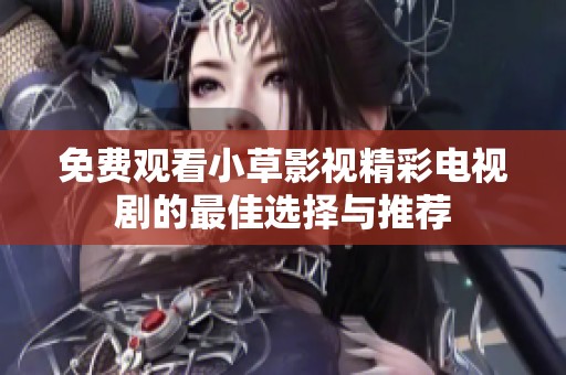 免费观看小草影视精彩电视剧的最佳选择与推荐