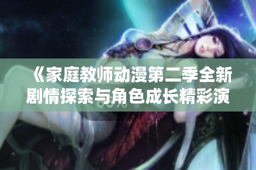 《家庭教师动漫第二季全新剧情探索与角色成长精彩演绎》
