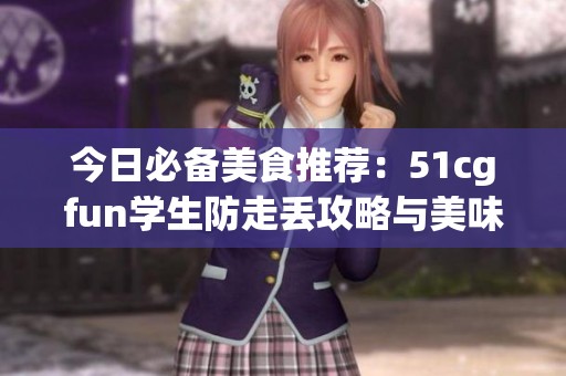 今日必备美食推荐：51cgfun学生防走丢攻略与美味分享