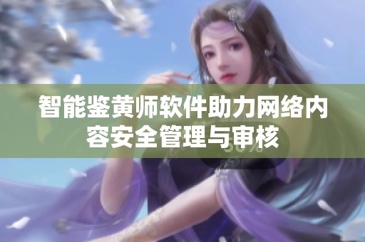 智能鉴黄师软件助力网络内容安全管理与审核