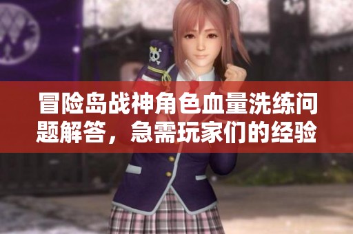 冒险岛战神角色血量洗练问题解答，急需玩家们的经验分享与建议