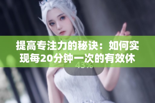 提高专注力的秘诀：如何实现每20分钟一次的有效休息策略