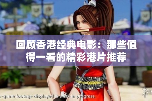 回顾香港经典电影：那些值得一看的精彩港片推荐