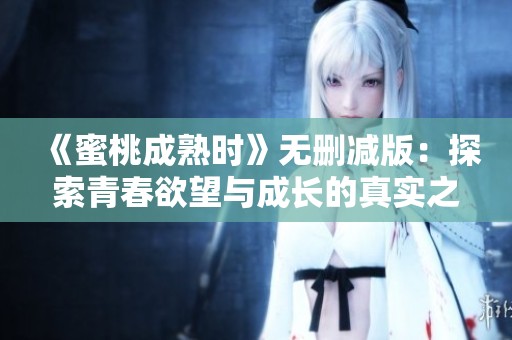 《蜜桃成熟时》无删减版：探索青春欲望与成长的真实之旅