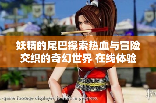 妖精的尾巴探索热血与冒险交织的奇幻世界 在线体验与营养咨询结合之旅